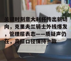 关键时刻意大利杯传出新动向，克里夫兰骑士外线爆发，管理层表态——质疑声仍在，高层口径保持一致的简单介绍-lol官网全球总决赛